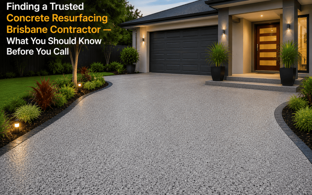 Finding a Trusted Concrete Resurfacing Brisbane Contractor — What You Should Know Before You Call